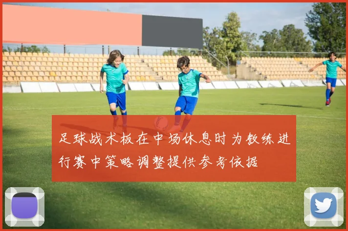 足球战术板在中场休息时为教练进行赛中策略调整提供参考依据